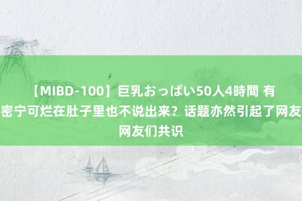 【MIBD-100】巨乳おっぱい50人4時間 有哪些奥密宁可烂在肚子里也不说出来?话题亦然引起了网友们共识