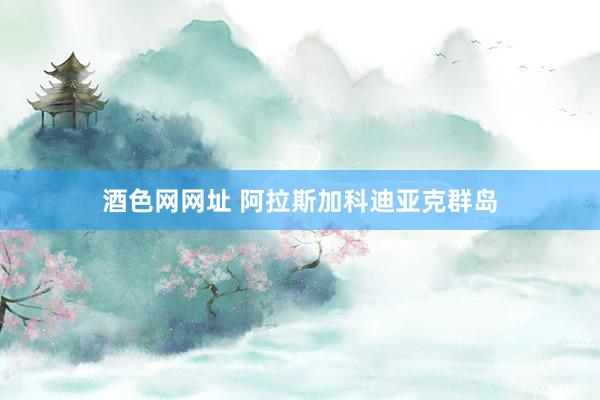 酒色网网址 阿拉斯加科迪亚克群岛