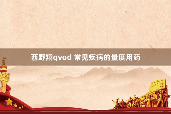 西野翔qvod 常见疾病的量度用药
