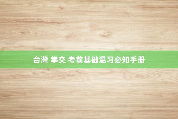 台灣 拳交 考前基础温习必知手册