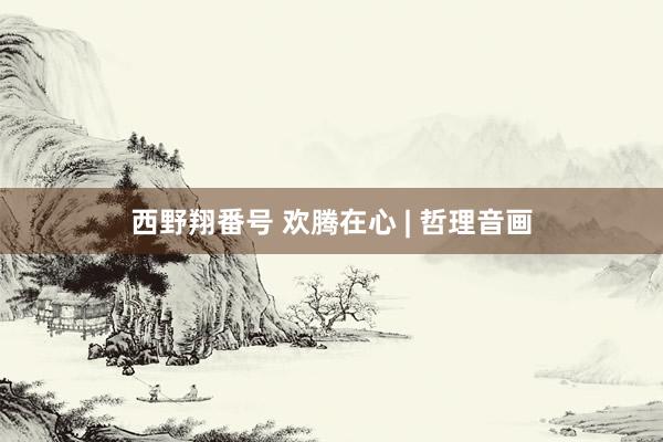 西野翔番号 欢腾在心 | 哲理音画