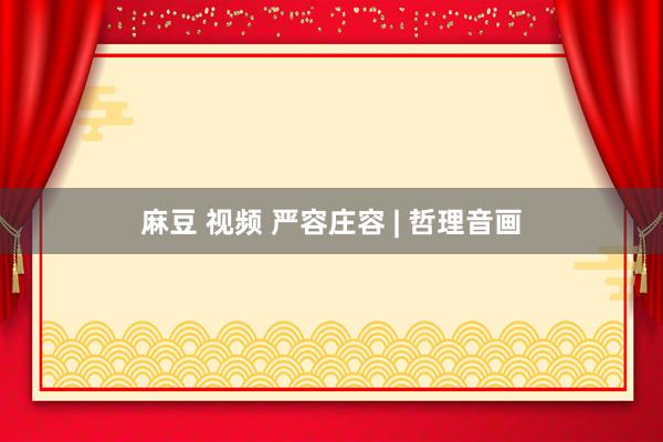 麻豆 视频 严容庄容 | 哲理音画