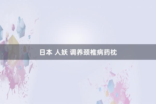 日本 人妖 调养颈椎病药枕