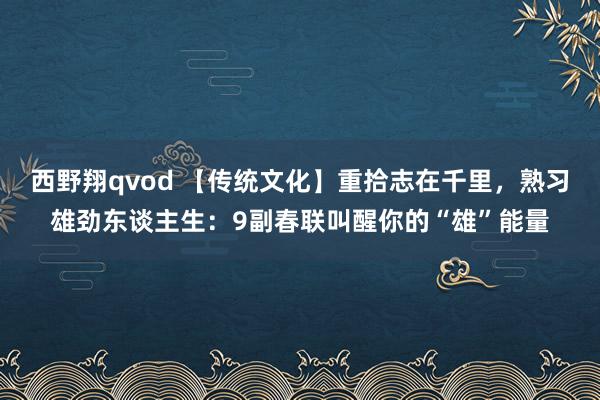 西野翔qvod 【传统文化】重拾志在千里，熟习雄劲东谈主生：9副春联叫醒你的“雄”能量