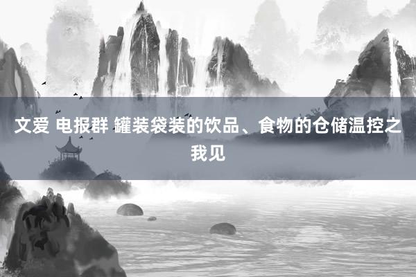 文爱 电报群 罐装袋装的饮品、食物的仓储温控之我见